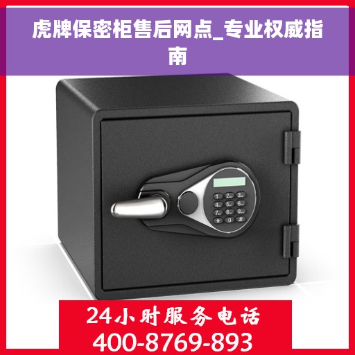 虎牌保密柜售后网点_专业权威指南