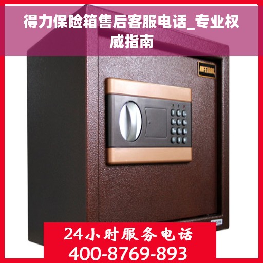 得力保险箱售后客服电话_专业权威指南