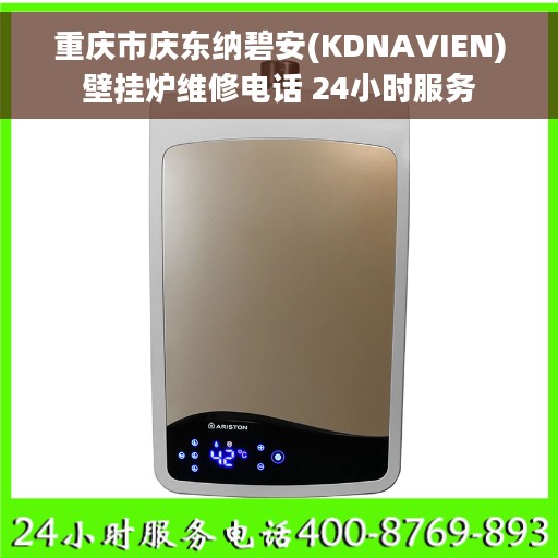 重庆市庆东纳碧安(KDNAVIEN)壁挂炉维修电话 24小时服务