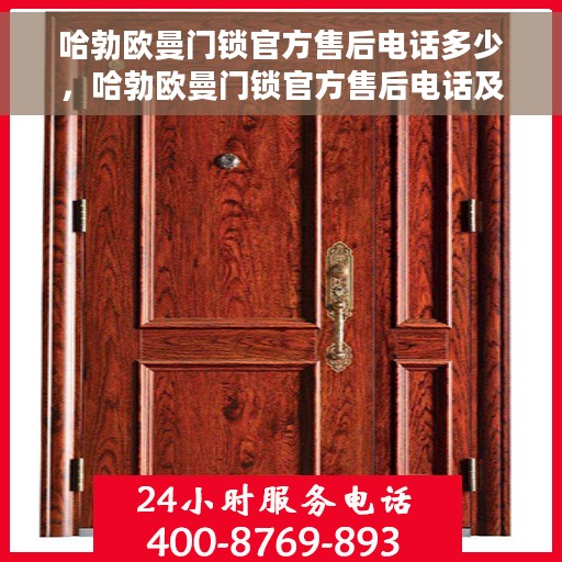 哈勃欧曼门锁官方售后电话多少，哈勃欧曼门锁官方售后电话及维修服务解析