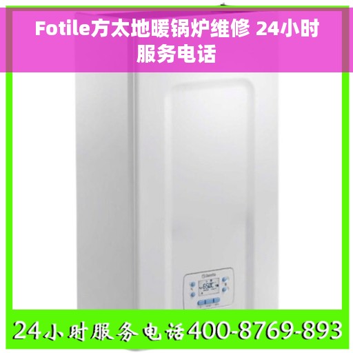 Fotile方太地暖锅炉维修 24小时服务电话