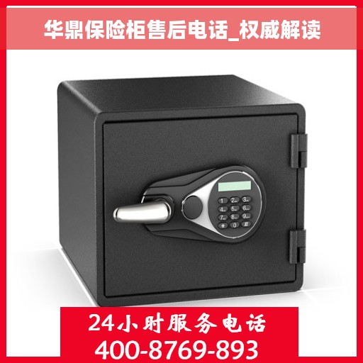 华鼎保险柜售后电话_权威解读
