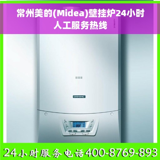 常州美的(Midea)壁挂炉24小时人工服务热线