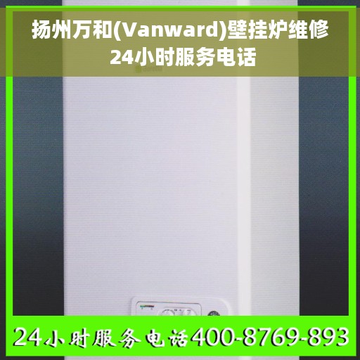 扬州万和(Vanward)壁挂炉维修 24小时服务电话