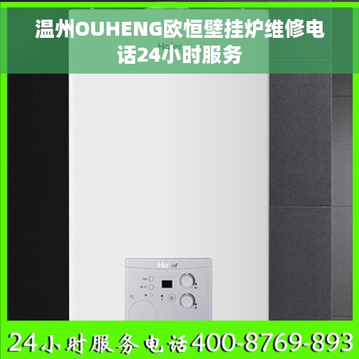 温州OUHENG欧恒壁挂炉维修电话24小时服务