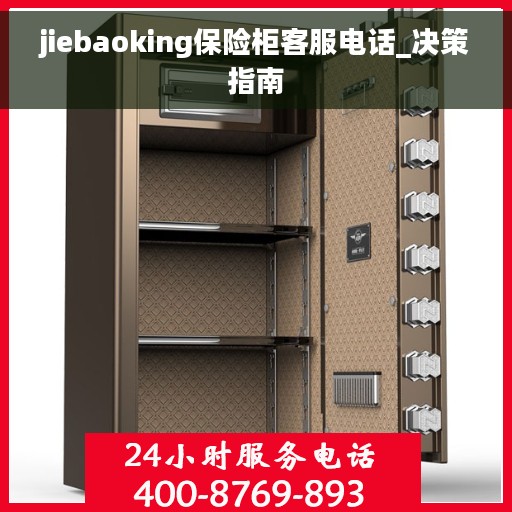 jiebaoking保险柜客服电话_决策指南