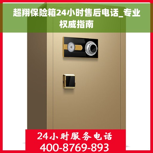 超翔保险箱24小时售后电话_专业权威指南