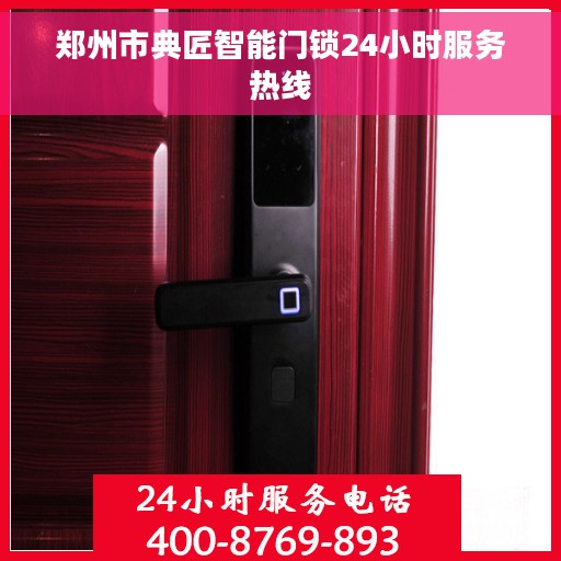郑州市典匠智能门锁24小时服务热线