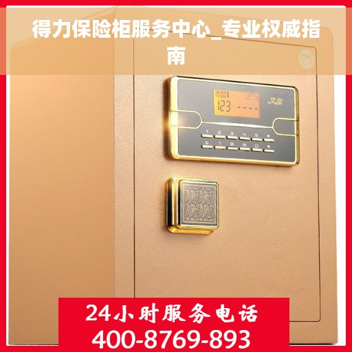 得力保险柜服务中心_专业权威指南