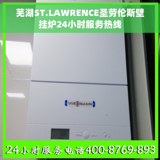芜湖ST.LAWRENCE圣劳伦斯壁挂炉24小时服务热线