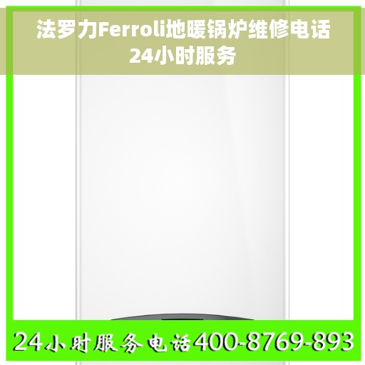 法罗力Ferroli地暖锅炉维修电话24小时服务