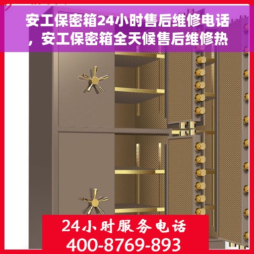 安工保密箱24小时售后维修电话，安工保密箱全天候售后维修热线，专业解答，无忧服务！
