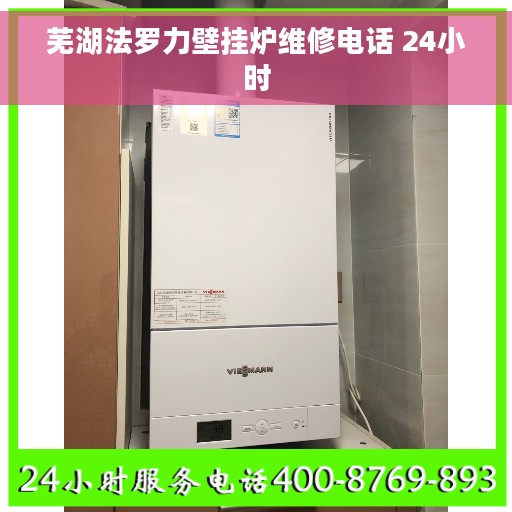 芜湖法罗力壁挂炉维修电话 24小时