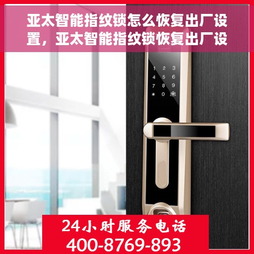 亚太智能指纹锁怎么恢复出厂设置，亚太智能指纹锁恢复出厂设置教程