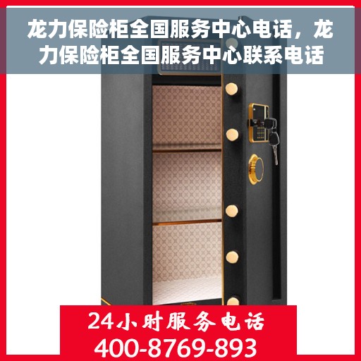 龙力保险柜全国服务中心电话，龙力保险柜全国服务中心联系电话及售后服务指南