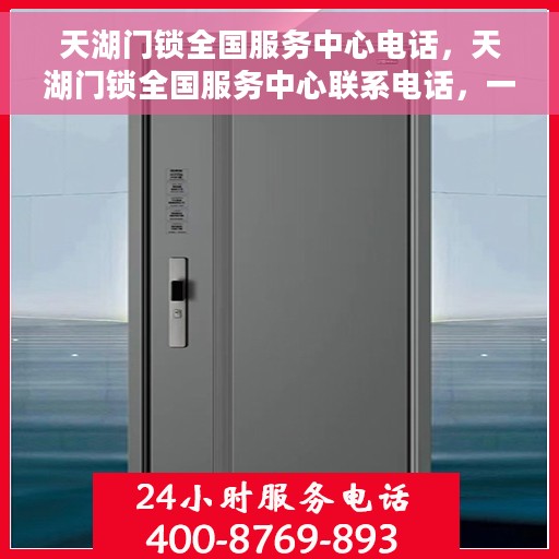 天湖门锁全国服务中心电话，天湖门锁全国服务中心联系电话，一站式服务解决方案的权威渠道