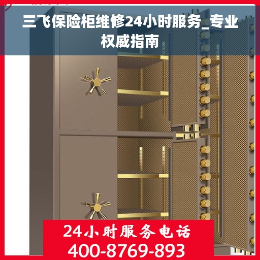 三飞保险柜维修24小时服务_专业权威指南