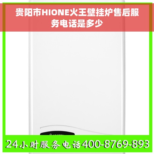 贵阳市HIONE火王壁挂炉售后服务电话是多少