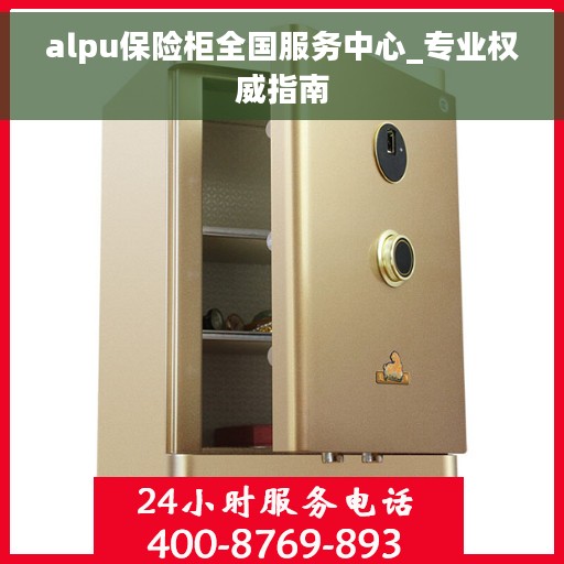 alpu保险柜全国服务中心_专业权威指南