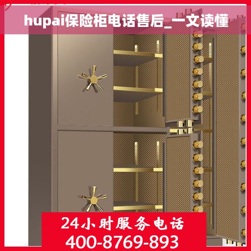 hupai保险柜电话售后_一文读懂