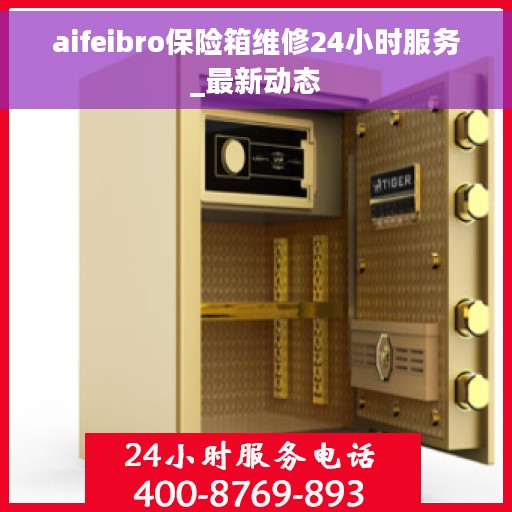 aifeibro保险箱维修24小时服务_最新动态