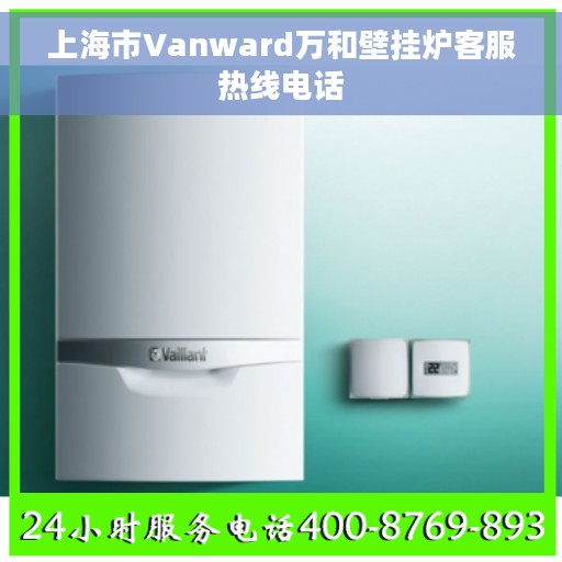 上海市Vanward万和壁挂炉客服热线电话