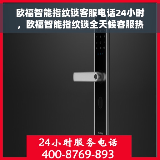 欧福智能指纹锁客服电话24小时，欧福智能指纹锁全天候客服热线支持，贴心服务随时为您开启