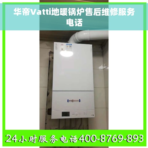 华帝Vatti地暖锅炉售后维修服务电话 华帝Vatti地暖锅炉售后维修服务电话