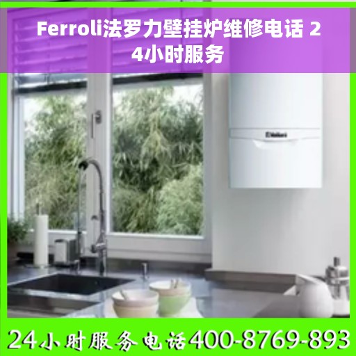 Ferroli法罗力壁挂炉维修电话 24小时服务