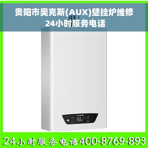 贵阳市奥克斯(AUX)壁挂炉维修 24小时服务电话