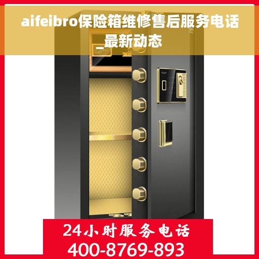 aifeibro保险箱维修售后服务电话_最新动态