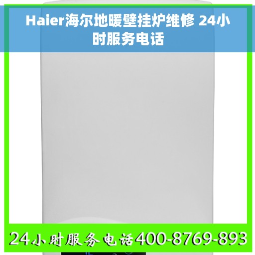 Haier海尔地暖壁挂炉维修 24小时服务电话