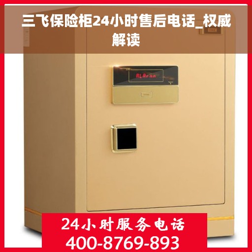 三飞保险柜24小时售后电话_权威解读