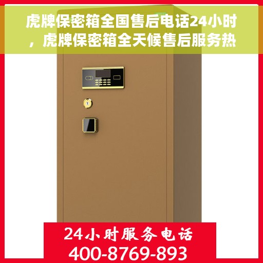 虎牌保密箱全国售后电话24小时，虎牌保密箱全天候售后服务热线，全国售后电话24小时在线服务