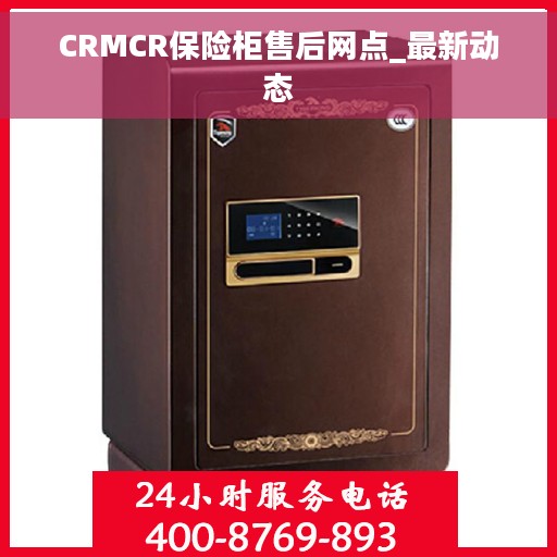CRMCR保险柜售后网点_最新动态
