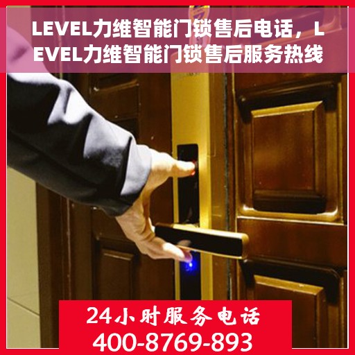 LEVEL力维智能门锁售后电话，LEVEL力维智能门锁售后服务热线及电话全攻略