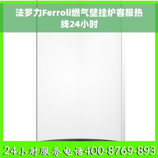 法罗力Ferroli燃气壁挂炉客服热线24小时