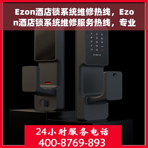 Ezon酒店锁系统维修热线，Ezon酒店锁系统维修服务热线，专业解决锁具故障，保障酒店安全无忧！