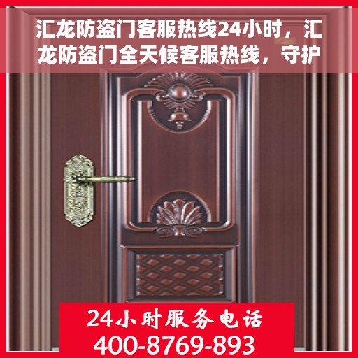 汇龙防盗门客服热线24小时，汇龙防盗门全天候客服热线，守护您的安全，24小时竭诚服务