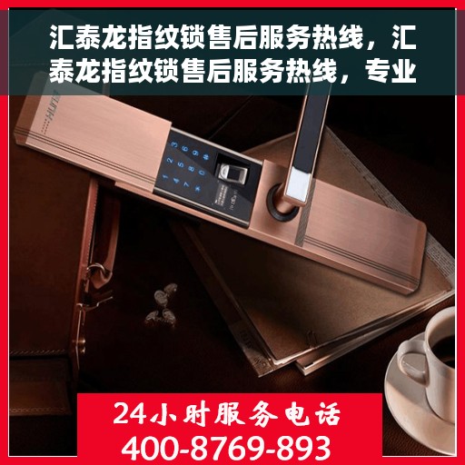 汇泰龙指纹锁售后服务热线，汇泰龙指纹锁售后服务热线，专业团队，贴心服务，全天候售后支持！