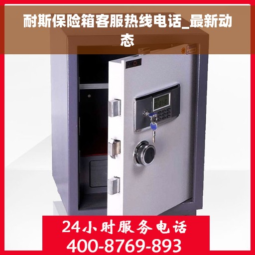 耐斯保险箱客服热线电话_最新动态
