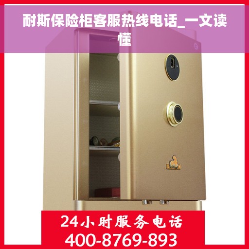 耐斯保险柜客服热线电话_一文读懂