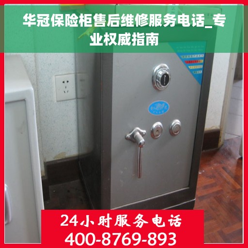 华冠保险柜售后维修服务电话_专业权威指南