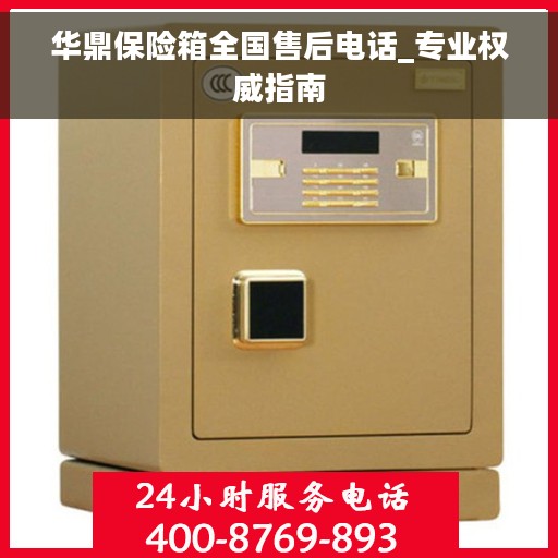 华鼎保险箱全国售后电话_专业权威指南