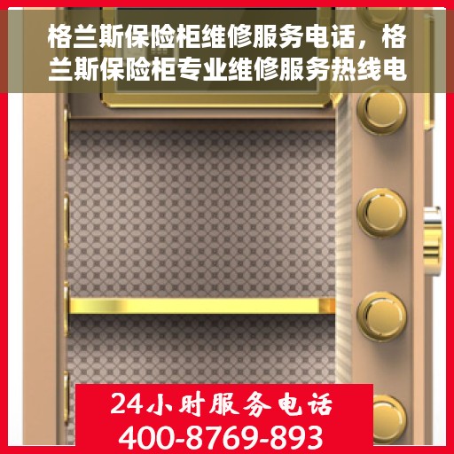格兰斯保险柜维修服务电话，格兰斯保险柜专业维修服务热线电话