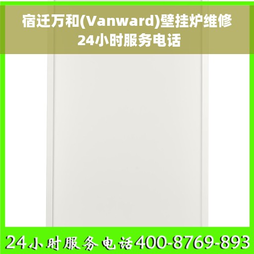 宿迁万和(Vanward)壁挂炉维修 24小时服务电话