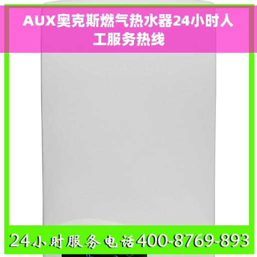 AUX奥克斯燃气热水器24小时人工服务热线