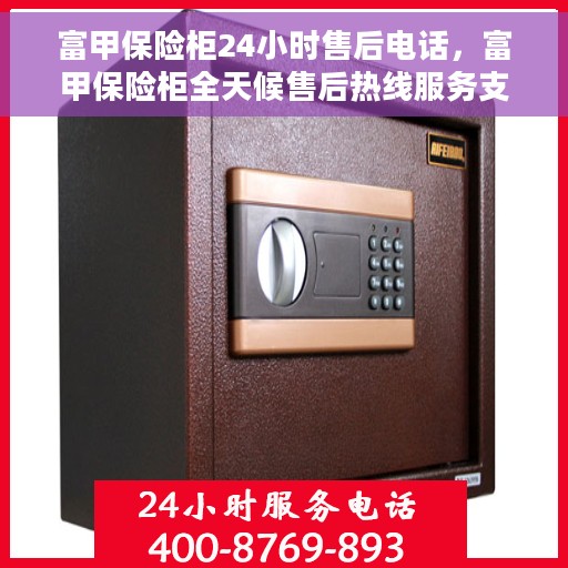 富甲保险柜24小时售后电话，富甲保险柜全天候售后热线服务支持