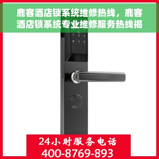 鹿客酒店锁系统维修热线，鹿客酒店锁系统专业维修服务热线揭秘