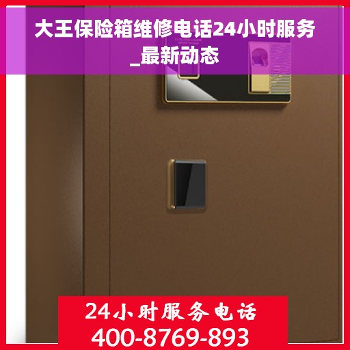 大王保险箱维修电话24小时服务_最新动态